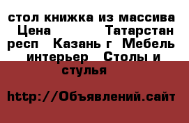 стол книжка из массива › Цена ­ 3 700 - Татарстан респ., Казань г. Мебель, интерьер » Столы и стулья   